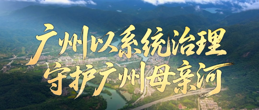 人民日报聚焦！广州以系统治理守护广州“母亲河”